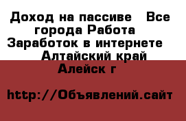 Доход на пассиве - Все города Работа » Заработок в интернете   . Алтайский край,Алейск г.